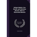 Religio Medici, Urn Burial, and Christian Morals, With an Illustrated Memoir