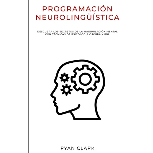 Programación Neurolingüística: Descubra Los Secretos de la Manipulación Mental con Técnicas de Psicología Oscura y PNL