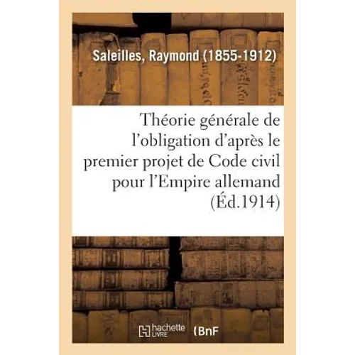 Étude Sur La Théorie Générale de l'Obligation d'Après Le Premier Projet de Code Civil: Pour l'Empire Allemand. 2e Édition