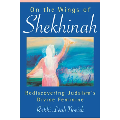 On the Wings of Shekhinah: Rediscovering Judaism's Divine Feminine