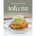 Deliciously Healthy Tofu Recipes for Everyone: Mastering the Art of Cooking with Tofu