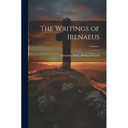 The Writings of Irenaeus; Volume 1