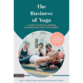 The Business of Yoga: A Guide to Starting, Growing and Marketing Your Yoga Business
