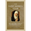 The Saint Monica Club: How to Wait, Hope, and Pray for Your Fallen-Away Loved Ones