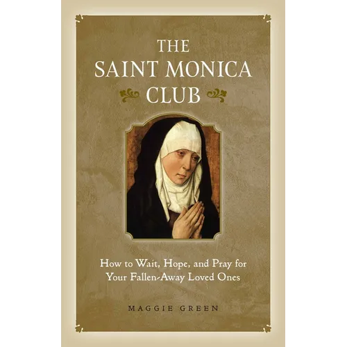 The Saint Monica Club: How to Wait, Hope, and Pray for Your Fallen-Away Loved Ones