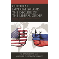 Cultural Imperialism and the Decline of the Liberal Order: Russian and Western Soft Power in Eastern Europe