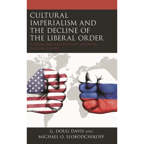 Cultural Imperialism and the Decline of the Liberal Order: Russian and Western Soft Power in Eastern Europe