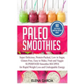 Paleo Smoothies: Super Delicious & Filling, Protein-Packed, Low in Sugar, Gluten-Free, Easy to Make, Fruit and Veggie Superfood Smoothie Recipes for N