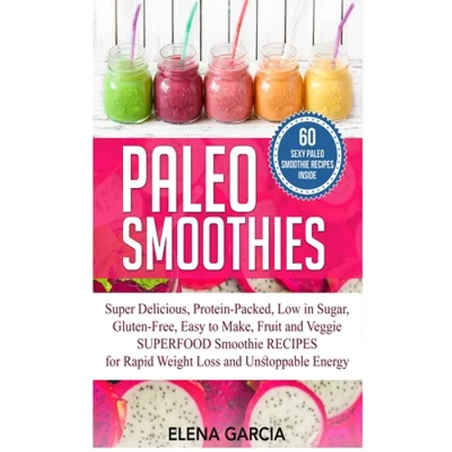 Paleo Smoothies: Super Delicious & Filling, Protein-Packed, Low in Sugar, Gluten-Free, Easy to Make, Fruit and Veggie Superfood Smoothie Recipes for N