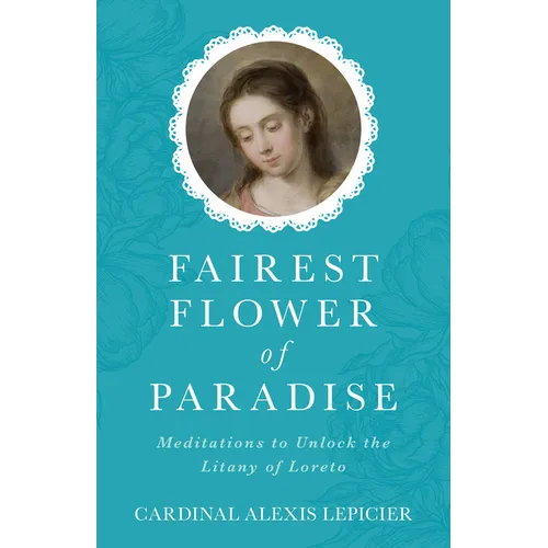 Fairest Flower of Paradise: Meditations to Unlock the Litany of Loreto