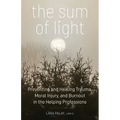 The Sum of Light: Preventing and Healing Trauma, Moral Injury, and Burnout in the Helping Professions