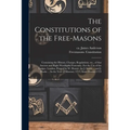 The Constitutions of the Free-Masons: Containing the History, Charges, Regulations, Etc., of That Ancient and Right Worshipful Fraternity. For the Use