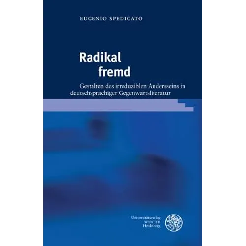 Radikal Fremd: Gestalten Des Irreduziblen Andersseins in Deutschsprachiger Gegenwartsliteratur