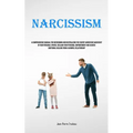 Narcissism: A Comprehensive Manual For Overcoming And Neutralizing The Covert Aggressive Narcissist In Your Personal Sphere, Reclaim Your Personal Emp