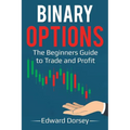 Binary Options: The Beginners Guide to Trade and Profit