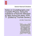 Notes on Crystallography and Crystallo-Physics, Being the Substance of Lectures Delivered at Yedo During the Years 1876-77. [Edited by Thomas Davies.]
