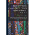 Explorations and Adventures in Equatorial Africa: With Accounts of the Manners and Customs of the People, and of the Chase of the Gorilla, the Crocodi