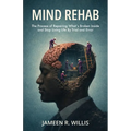 Mind Rehab: The Process of Repairing What's Broken Inside and Stop Living Life By Trial and Error