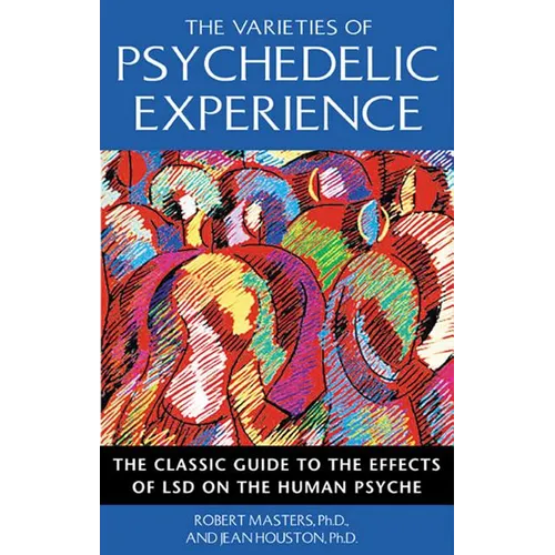 The Varieties of Psychedelic Experience: The Classic Guide to the Effects of LSD on the Human Psyche