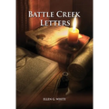 Battle Creek Letters: (Adventist Home, Message to young people, Adventist institution counsels, Letters to Battle Creek members and more information a