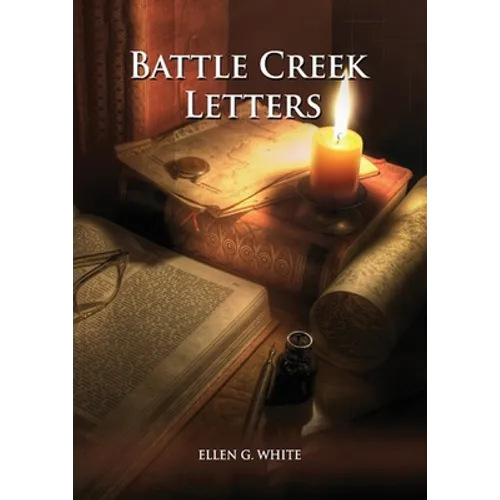 Battle Creek Letters: (Adventist Home, Message to young people, Adventist institution counsels, Letters to Battle Creek members and more information a