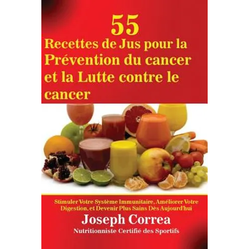 55 Recettes de Jus pour la Prévention du cancer et la Lutte contre le cancer: Stimuler Votre Système Immunitaire, Améliorer Votre Digestion, et Deveni