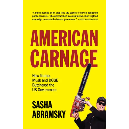 American Carnage: How Trump, Musk and Doge Butchered the Us Government