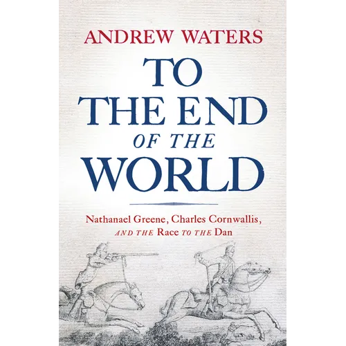 To the End of the World: Nathanael Greene, Charles Cornwallis, and the Race to the Dan