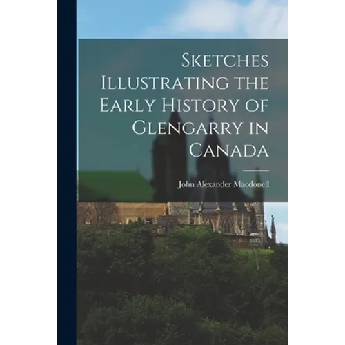 Sketches Illustrating the Early History of Glengarry in Canada