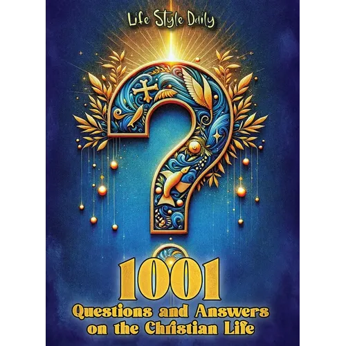 1001 Questions and Answers on the Christian Life: Exploring Faith and Spirituality: Powerful Questions and Answers for the Christian Journey