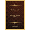 The True Life: And Other Sermons (1889)