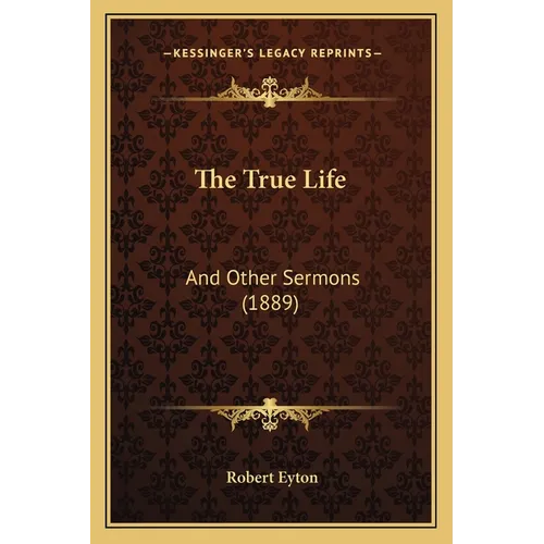 The True Life: And Other Sermons (1889)