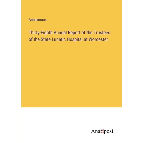 Thirty-Eighth Annual Report of the Trustees of the State Lunatic Hospital at Worcester