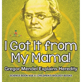 I Got It from My Mama! Gregor Mendel Explains Heredity - Science Book Age 9 Children's Biology Books