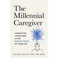 The Millennial Caregiver: Caring for Loved Ones in the Busiest Years of Your Life