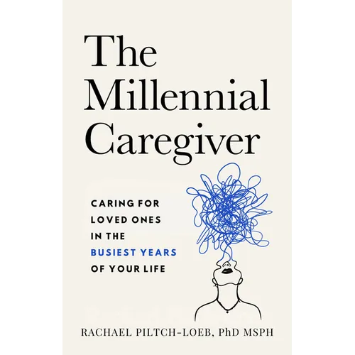 The Millennial Caregiver: Caring for Loved Ones in the Busiest Years of Your Life