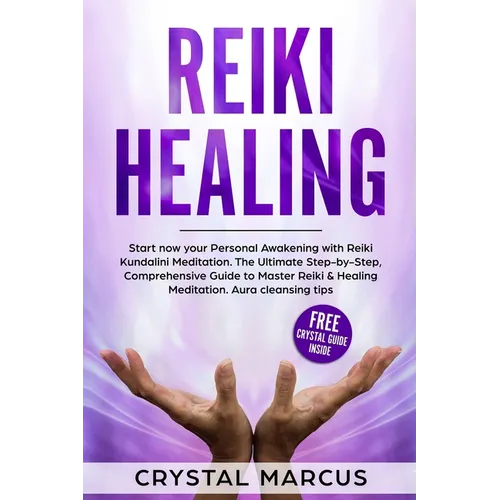 Reiki Healing: Start now your Personal Awakening with Reiki Kundalini Meditation. The Ultimate Step-by-Step, Comprehensive Guide to M