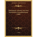 Tuberkulose-Arbeiten Aus Dem Kaiserlichen Gesundheitsamte (1908)