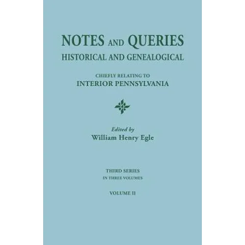 Notes and Queries: Historical and Genealogical, Chiefly Relating to Interior Pennsylvania. Third Series, in Three Volumes. Volume II