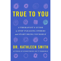 True to You: A Therapist's Guide to Stop Pleasing Others and Start Being Yourself