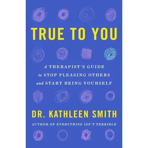 True to You: A Therapist's Guide to Stop Pleasing Others and Start Being Yourself