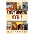 Native American Myths: Captivating Myths and Legends of Cherokee Mythology, the Choctaws and Other Indigenous Peoples from North America