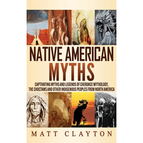 Native American Myths: Captivating Myths and Legends of Cherokee Mythology, the Choctaws and Other Indigenous Peoples from North America