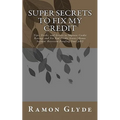 Super Secrets to Fix My Credit: Tips, Tricks, and Secrets to Improve Credit Ratings and Fix Bad Credit Scores (Bonus Section: Recession Proofing Your
