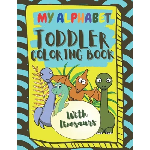 My Alphabet Toddler Coloring Book With Dinosaurs: Fun and Easy Coloring Book For Toddlers and Kids Ages 2, 3, 4 & 5
