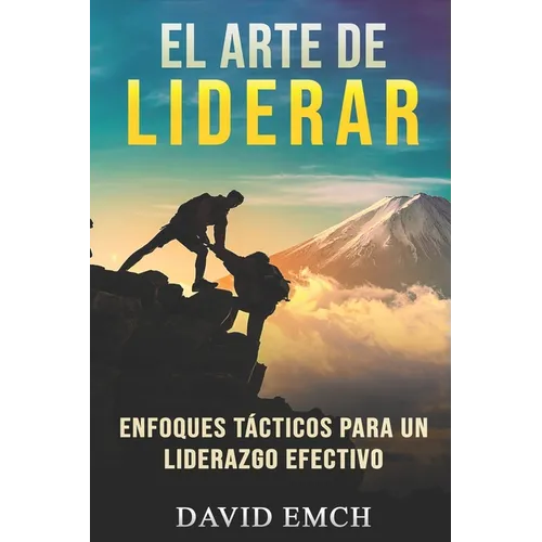 El Arte de Liderar: Enfoques Tácticos Para Un Liderazgo Efectivo