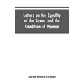 Letters on the Equality of the Sexes, and the Condition of Woman: Addressed to Mary S. Parker