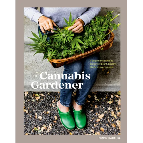 The Cannabis Gardener: A Beginner's Guide to Growing Vibrant, Healthy Plants in Every Region [A Marijuana Gardening Book]