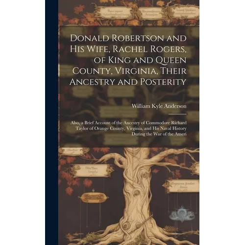 Donald Robertson and his Wife, Rachel Rogers, of King and Queen County, Virginia, Their Ancestry and Posterity; Also, a Brief Account of the Ancestry