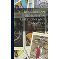 The Rosicrucian Philosophy In Questions And Answers